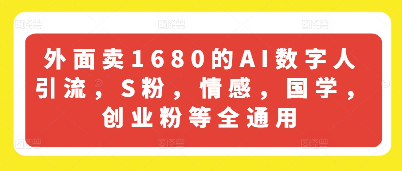 外面卖1680的AI数字人引流，S粉，情感，国学，创业粉等全通用-易得个人分享