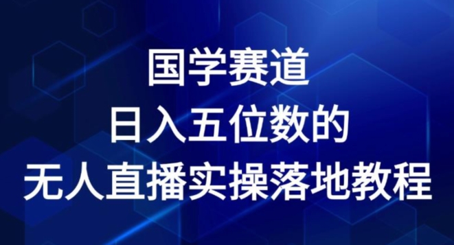 国学赛道-2024年日入五位数无人直播实操落地教程【揭秘】-易得个人分享