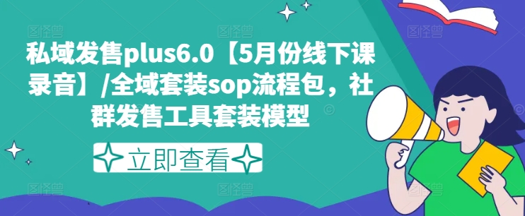 私域发售plus6.0【5月份线下课录音】/全域套装sop流程包，社群发售工具套装模型-易得个人分享