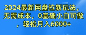 2024最新网盘拉新玩法，无需成本，0基础小白可做，轻松月入6000+【揭秘】-易得个人分享