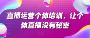直播运营个体培训，让个体直播没有秘密，起号、货源、单品打爆、投流等玩法-易得个人分享