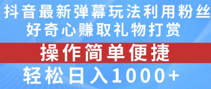抖音弹幕最新玩法，利用粉丝好奇心赚取礼物打赏，轻松日入1000+-易得个人分享