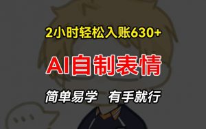2小时轻松入账630+赚钱项目，手把手教你做AI自制表情，简单易学有手就行【揭秘】-易得个人分享