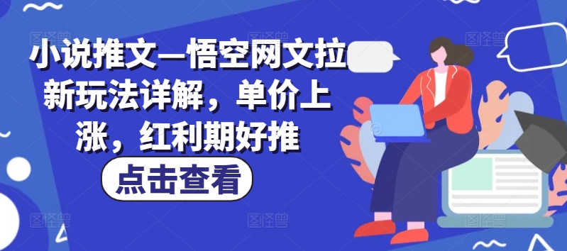 小说推文—悟空网文拉新玩法详解，单价上涨，红利期好推-易得个人分享