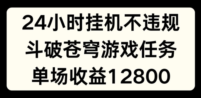 24小时无人挂JI不违规，斗破苍穹游戏任务，单场直播最高收益1280【揭秘】-易得个人分享