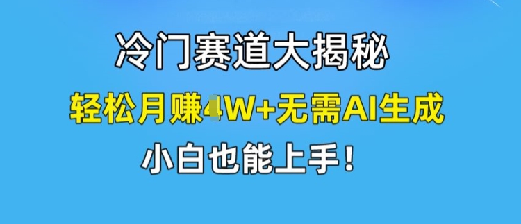 冷门赛道大揭秘，轻松月赚1W+无需AI生成，小白也能上手【揭秘】-易得个人分享