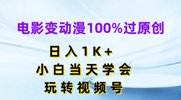 电影变动漫100%过原创，日入1K+，小白当天学会，玩转视频号【揭秘】-易得个人分享