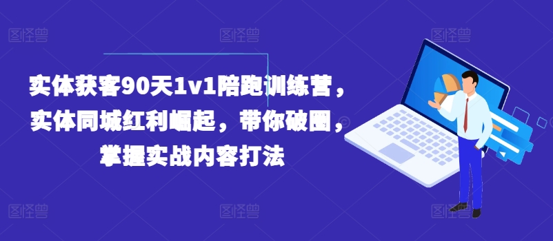实体获客90天1v1陪跑训练营，实体同城红利崛起，带你破圈，掌握实战内容打法-易得个人分享
