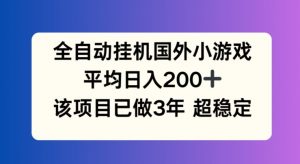 全自动挂机国外小游戏，平均日入200+，此项目已经做了3年 稳定持久【揭秘】-易得个人分享