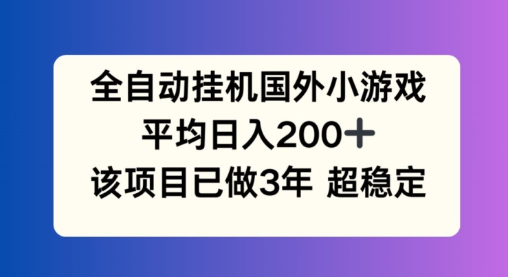 全自动挂机国外小游戏，平均日入200+，此项目已经做了3年 稳定持久【揭秘】-易得个人分享