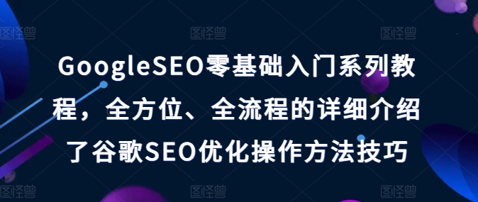 GoogleSEO零基础入门系列教程，全方位、全流程的详细介绍了谷歌SEO优化操作方法技巧-易得个人分享