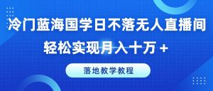 冷门蓝海国学日不落无人直播间，轻松实现月入十万+，落地教学教程【揭秘】-易得个人分享