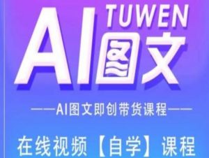 图文AI带货全流程操作，AI图文即创带货课程-易得个人分享