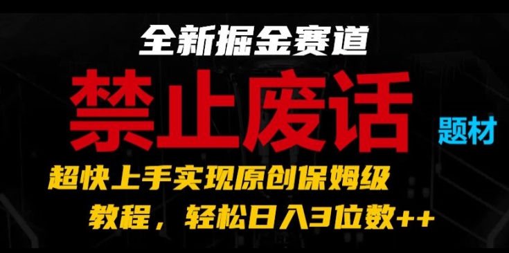全新掘金赛道，禁止废话题材，超快上手实现原创保姆级教程，轻松日入3位数【揭秘】-易得个人分享