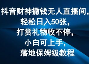 抖音财神撒钱无人直播间轻松日入50张，打赏礼物收不停，小白可上手，落地保姆级教程【揭秘】-易得个人分享