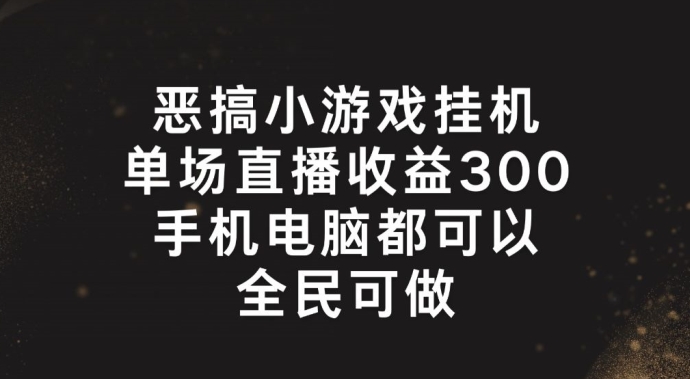恶搞小游戏挂机，单场直播300+，全民可操作【揭秘】-易得个人分享