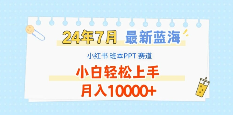 2024年7月最新蓝海赛道，小红书班本PPT项目，小白轻松上手，月入1W+【揭秘】-易得个人分享