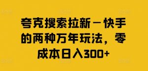夸克搜索拉新—快手的两种万年玩法，零成本日入300+-易得个人分享