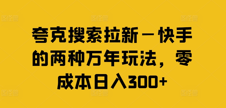 夸克搜索拉新—快手的两种万年玩法，零成本日入300+-易得个人分享