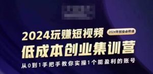 2024短视频创业集训班，2024创业必修，从0到1手把手教你实操1个能盈利的账号-易得个人分享