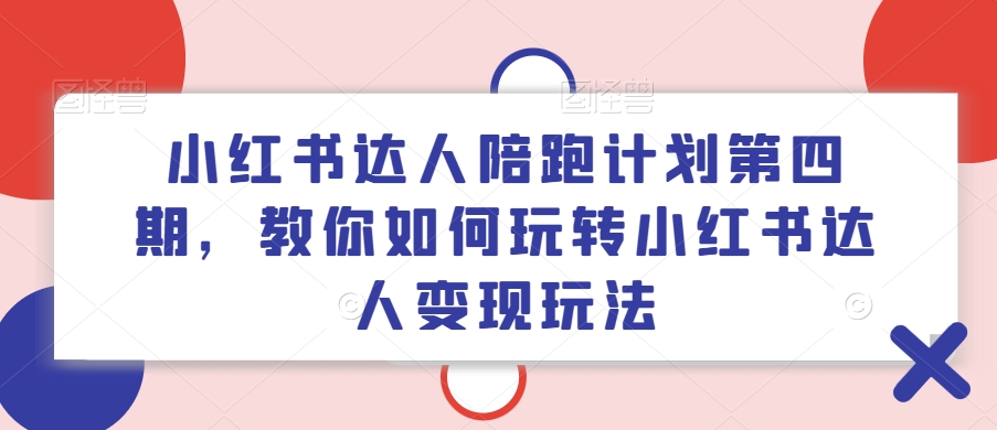 小红书达人陪跑计划第四期，教你如何玩转小红书达人变现玩法-易得个人分享
