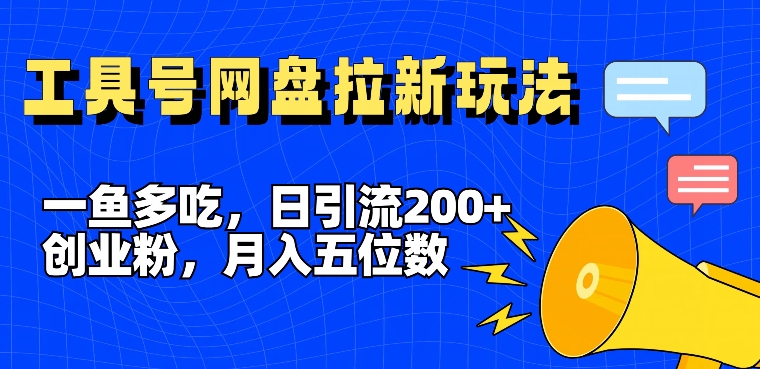 一鱼多吃，日引流200+创业粉，全平台工具号，网盘拉新新玩法月入5位数【揭秘】-易得个人分享