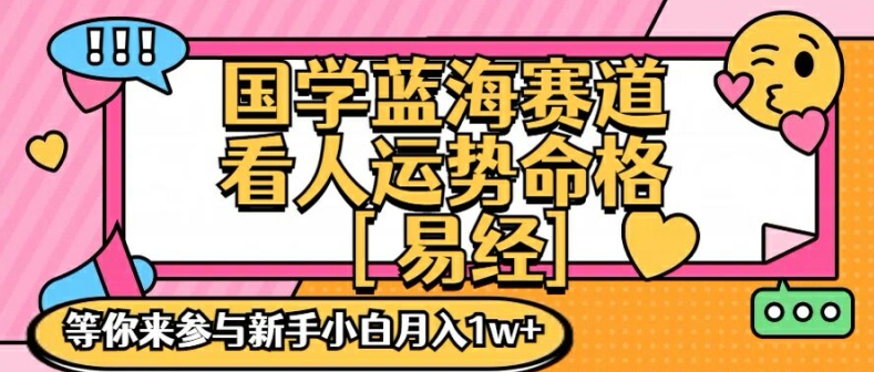 国学蓝海赋能赛道，零基础学习，手把手教学独一份新手小白月入1W+【揭秘】-易得个人分享