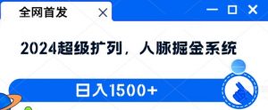 全网首发：2024超级扩列，人脉掘金系统，日入1.5k【揭秘】-易得个人分享