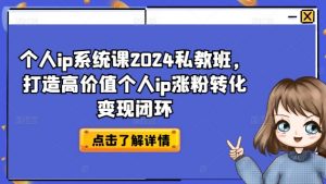 个人ip系统课2024私教班，打造高价值个人ip涨粉转化变现闭环-易得个人分享