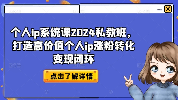个人ip系统课2024私教班，打造高价值个人ip涨粉转化变现闭环-易得个人分享