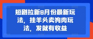 短剧拉新8月份最新玩法，挂羊头卖狗肉玩法，发就有收益-易得个人分享