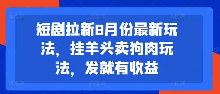 短剧拉新8月份最新玩法，挂羊头卖狗肉玩法，发就有收益-易得个人分享