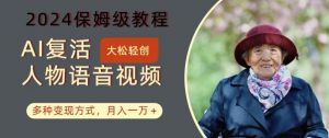 AI复活人物讲话视频：2024保姆级教程，多种变现方式，月入一万+【揭秘】-易得个人分享