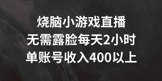 烧脑小游戏直播，无需露脸每天2小时，单账号日入400+【揭秘】-易得个人分享