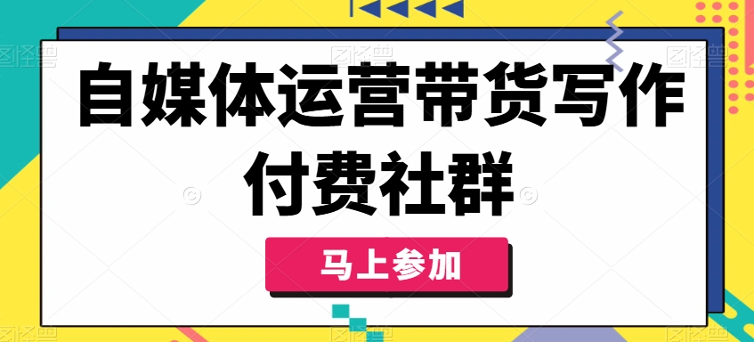 自媒体运营带货写作付费社群，带货是自媒体人必须掌握的能力-易得个人分享