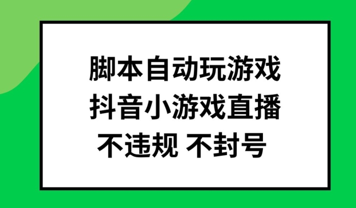 脚本自动玩游戏，抖音小游戏直播，不违规不封号可批量做【揭秘】-易得个人分享