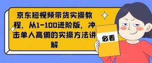 京东短视频带货实操教程，从1-100进阶版，冲击单人高佣的实操方法讲解-易得个人分享
