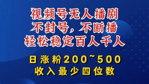 视频号无人播剧，不封号，不断播，轻松稳定百人千人，日涨粉200~500，收入最少四位数【揭秘】-易得个人分享