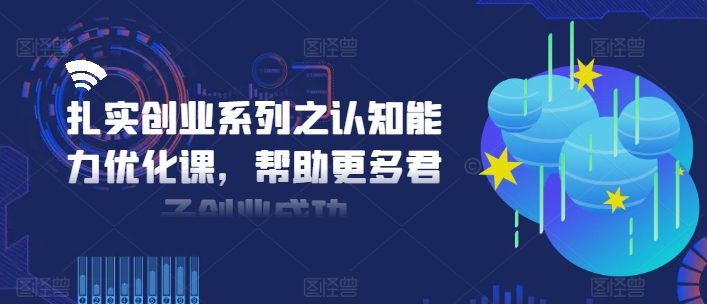 扎实创业系列之认知能力优化课，帮助更多君子创业成功-易得个人分享