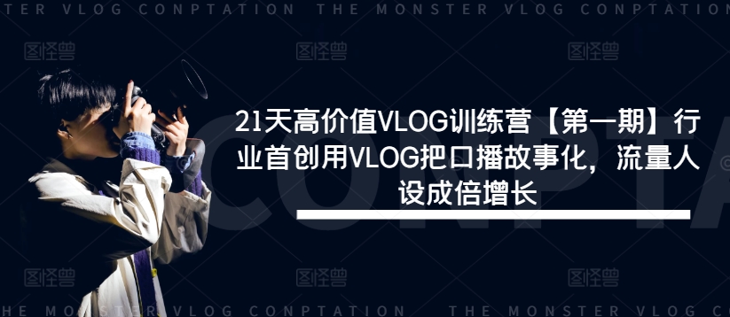 21天高价值VLOG训练营【第一期】行业首创用VLOG把口播故事化，流量人设成倍增长-易得个人分享