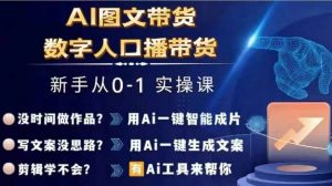 Ai图文带货+数字人口播带货，从0~1实操体系课-易得个人分享