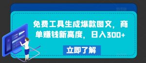 免费工具生成爆款图文，商单赚钱新高度，日入300+【揭秘】-易得个人分享