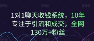 1对1聊天收钱系统，10年专注于引流和成交，全网130万+粉丝-易得个人分享