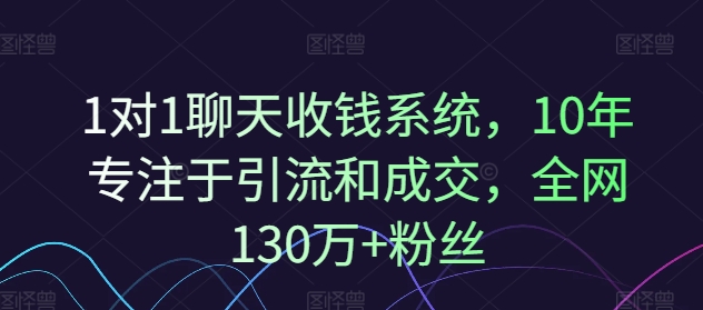 1对1聊天收钱系统，10年专注于引流和成交，全网130万+粉丝-易得个人分享