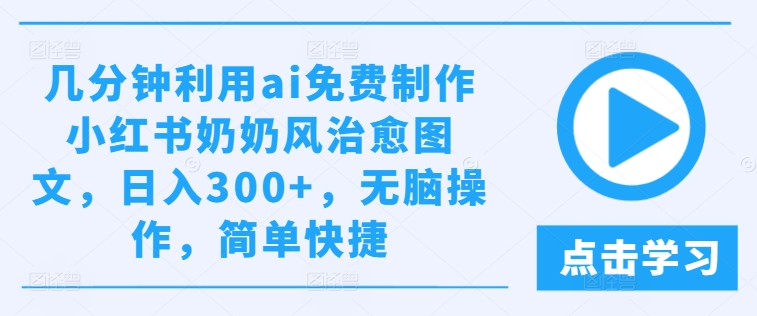 几分钟利用ai免费制作小红书奶奶风治愈图文，日入300+，无脑操作，简单快捷【揭秘】-易得个人分享