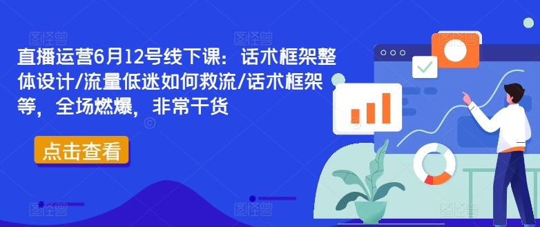 直播运营6月12号线下课：话术框架整体设计/流量低迷如何救流/话术框架等，全场燃爆，非常干货-易得个人分享