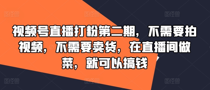 视频号直播打粉第二期，不需要拍视频，不需要卖货，在直播间做菜，就可以搞钱-易得个人分享