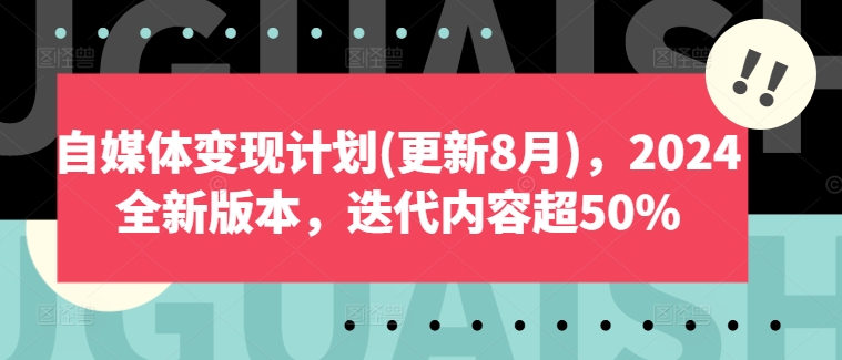 自媒体变现计划(更新8月)，2024全新版本，迭代内容超50%-易得个人分享