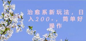 治愈系新玩法，日入200+，简单好操作【揭秘】-易得个人分享