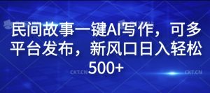 民间故事一键AI写作，可多平台发布，新风口日入轻松500+【揭秘】-易得个人分享